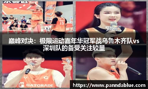 巅峰对决:极限运动嘉年华冠军战乌鲁木齐队vs深圳队的备受关注较量