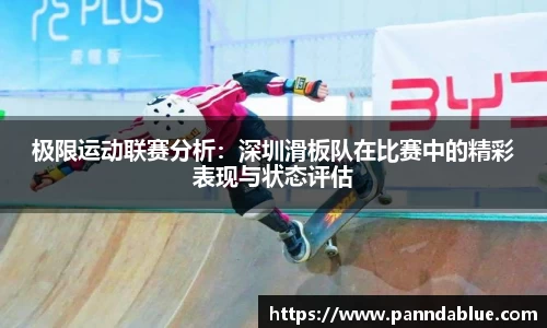 极限运动联赛分析：深圳滑板队在比赛中的精彩表现与状态评估