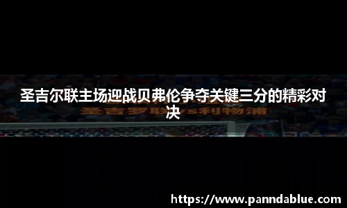 圣吉尔联主场迎战贝弗伦争夺关键三分的精彩对决