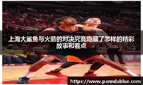 上海大鲨鱼与火箭的对决究竟隐藏了怎样的精彩故事和看点