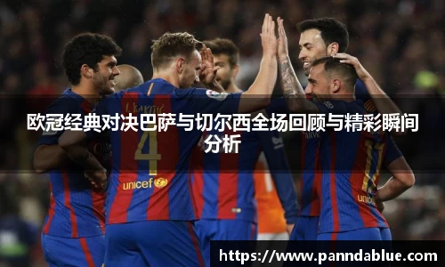 欧冠经典对决巴萨与切尔西全场回顾与精彩瞬间分析